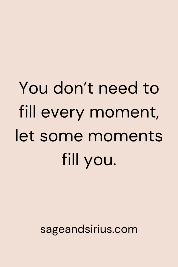 Mindful Living Quote - You don’t need to fill every moment, let some moments fill you.