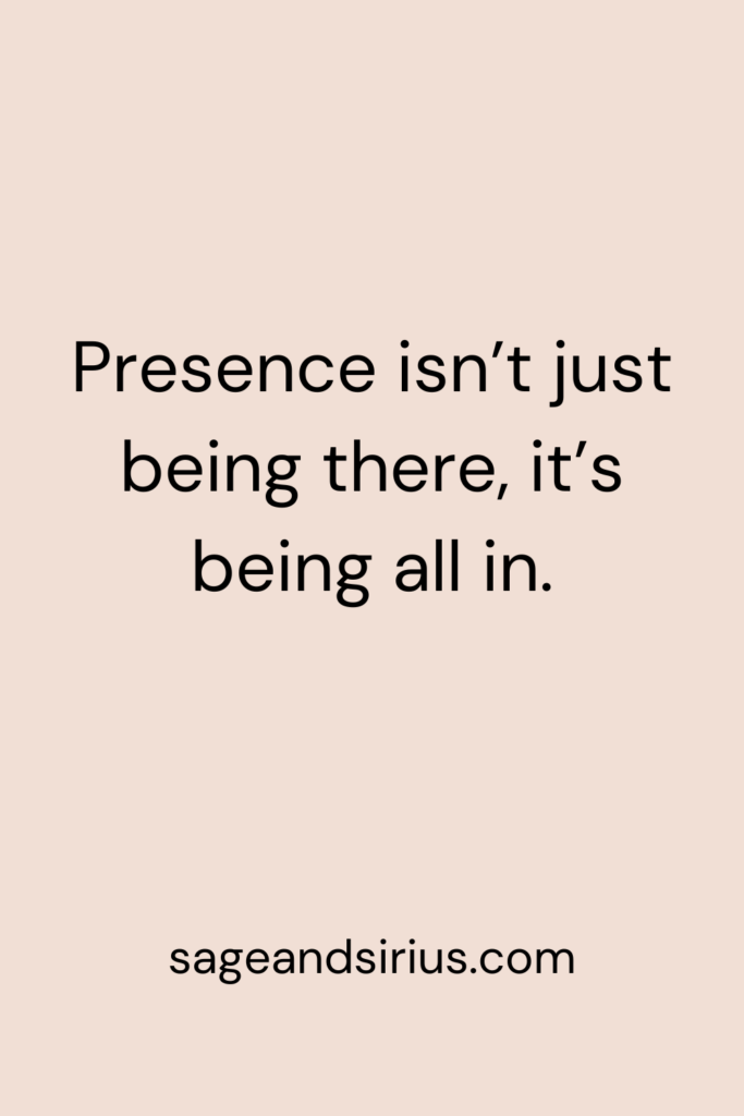 Mindful Living Quote - Presence isn’t just being there, it’s being all in.