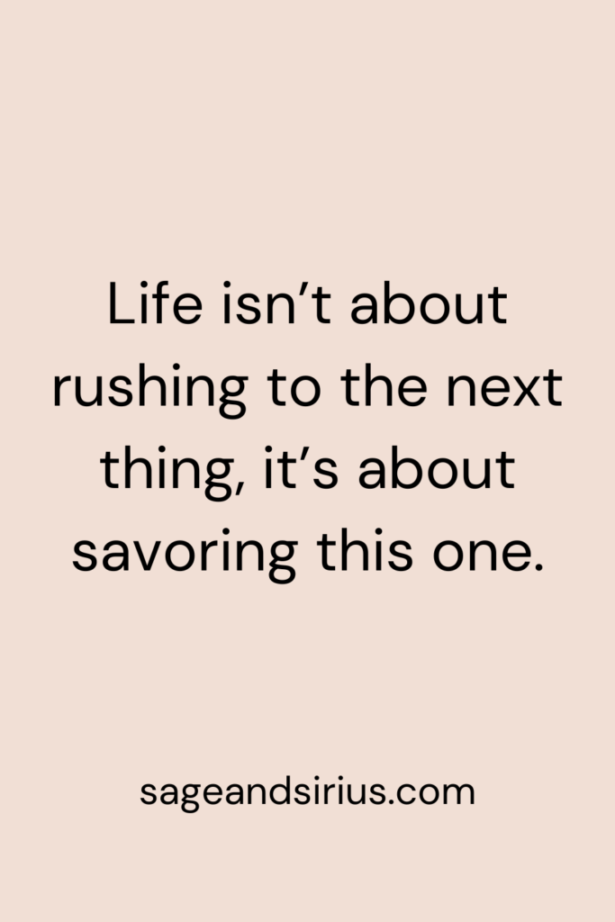 Mindful Living Quote - Life isn’t about rushing to the next thing, it’s about savoring this one