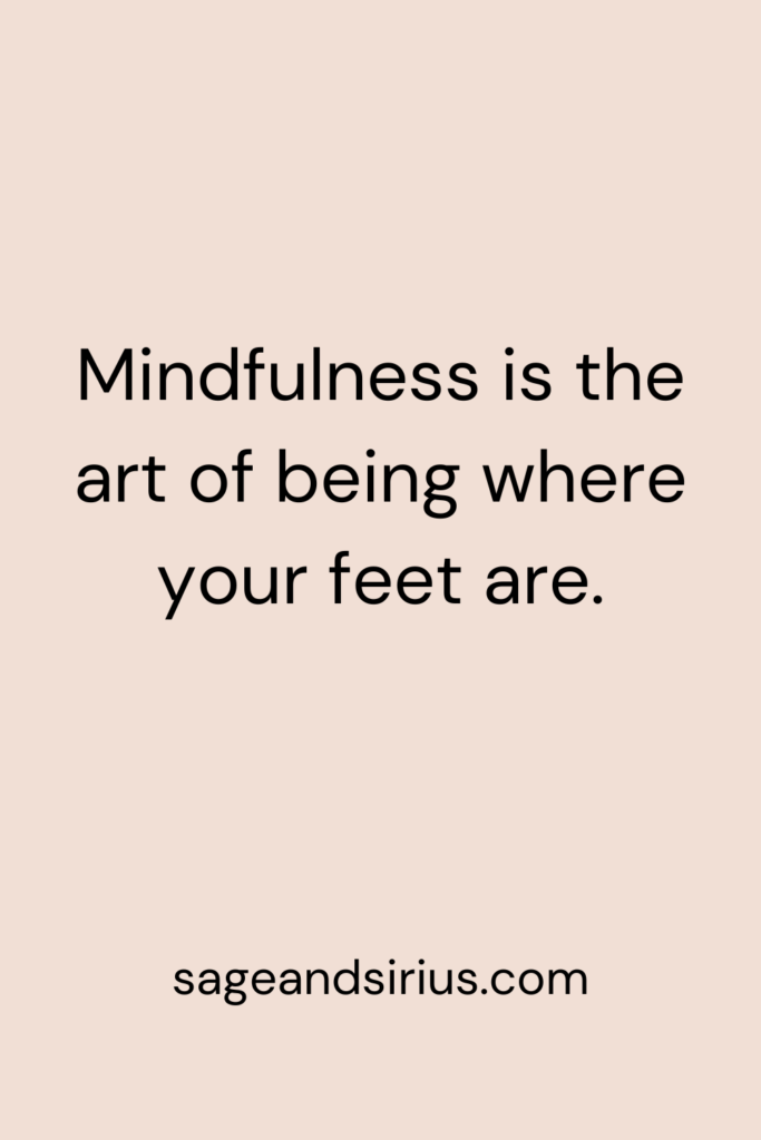 Mindful Living Quote - Mindfulness is the art of being where your feet are.
