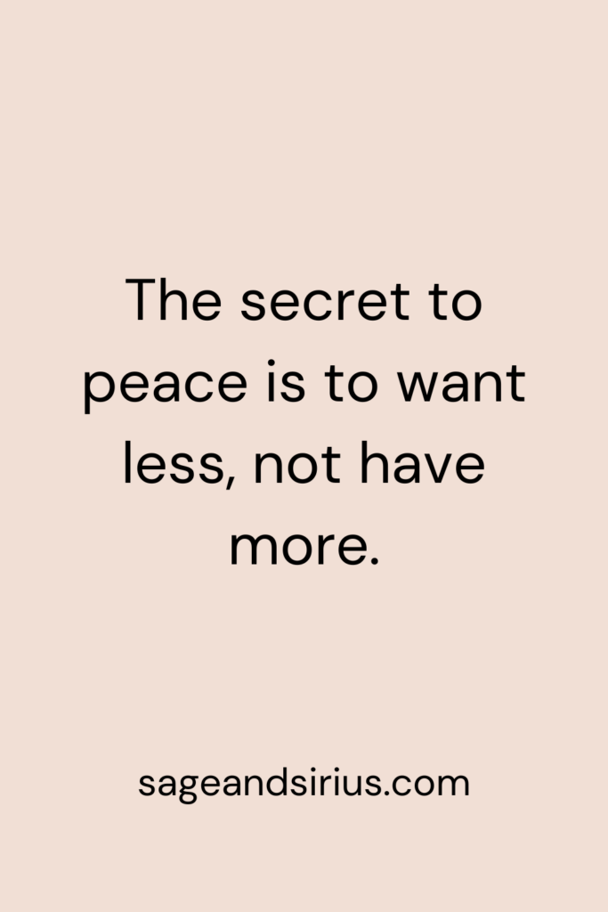 Mindful Living Quote - The secret to peace is to want less, not have more.